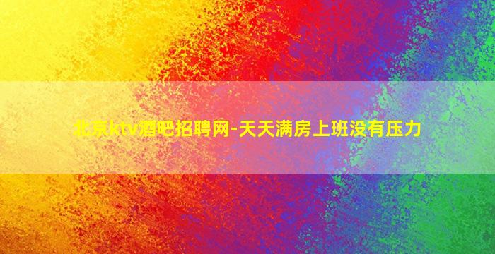 北京ktv酒吧招聘网-天天满房上班没有压力